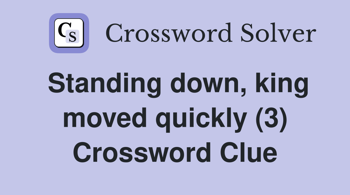 Standing down, king moved quickly (3) Crossword Clue Answers